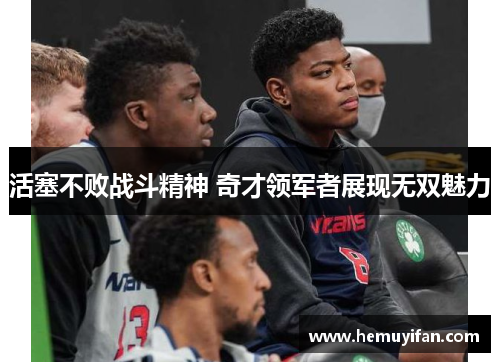 活塞不败战斗精神 奇才领军者展现无双魅力