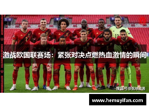激战欧国联赛场：紧张对决点燃热血激情的瞬间