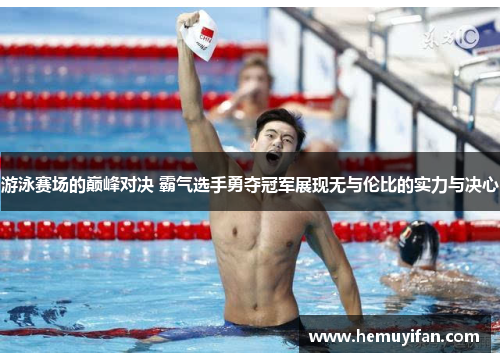 游泳赛场的巅峰对决 霸气选手勇夺冠军展现无与伦比的实力与决心