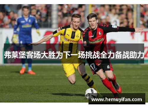 弗莱堡客场大胜为下一场挑战全力备战助力