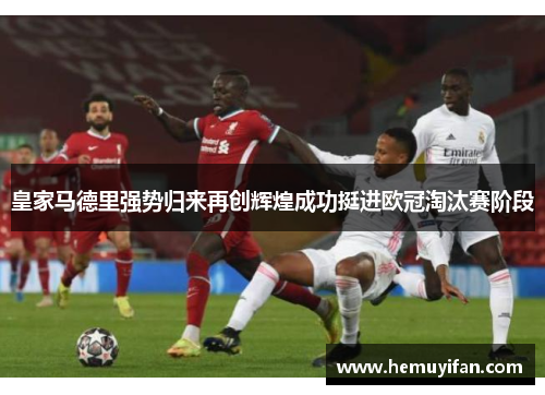 皇家马德里强势归来再创辉煌成功挺进欧冠淘汰赛阶段