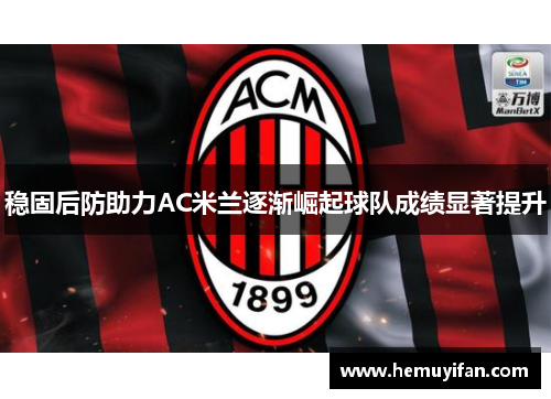 稳固后防助力AC米兰逐渐崛起球队成绩显著提升