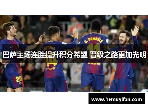 巴萨主场连胜提升积分希望 晋级之路更加光明