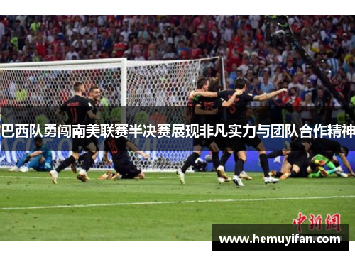 巴西队勇闯南美联赛半决赛展现非凡实力与团队合作精神