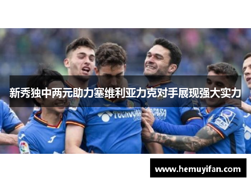 新秀独中两元助力塞维利亚力克对手展现强大实力