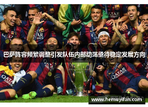 巴萨阵容频繁调整引发队伍内部动荡亟待稳定发展方向
