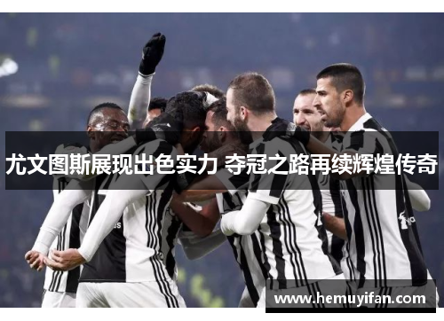 尤文图斯展现出色实力 夺冠之路再续辉煌传奇
