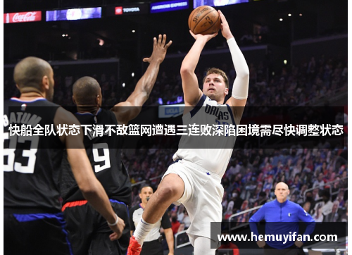 快船全队状态下滑不敌篮网遭遇三连败深陷困境需尽快调整状态