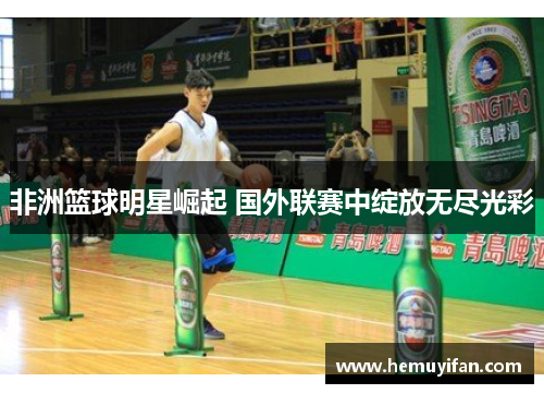 非洲篮球明星崛起 国外联赛中绽放无尽光彩