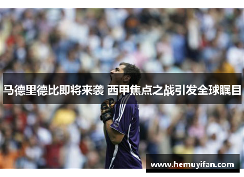 马德里德比即将来袭 西甲焦点之战引发全球瞩目