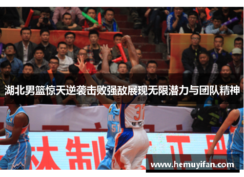 湖北男篮惊天逆袭击败强敌展现无限潜力与团队精神