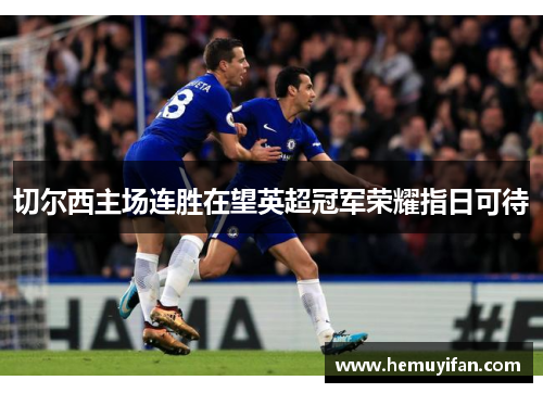 切尔西主场连胜在望英超冠军荣耀指日可待