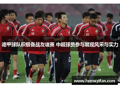 德甲球队积极备战友谊赛 中超球员参与展现风采与实力