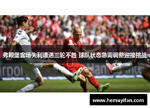 弗赖堡客场失利遭遇三轮不胜 球队状态急需调整迎接挑战