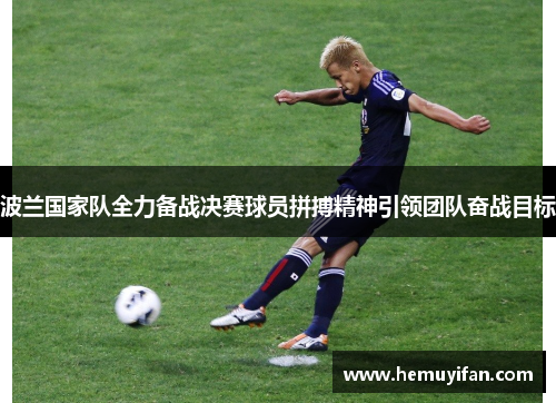 波兰国家队全力备战决赛球员拼搏精神引领团队奋战目标