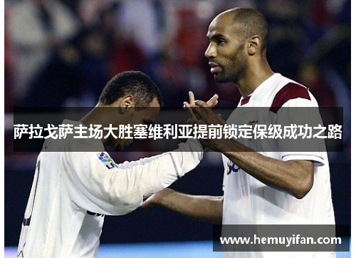 萨拉戈萨主场大胜塞维利亚提前锁定保级成功之路 萨拉戈萨主场大胜塞维利亚提前锁定保级成功之路