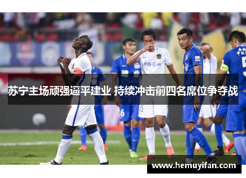 苏宁主场顽强逼平建业 持续冲击前四名席位争夺战
