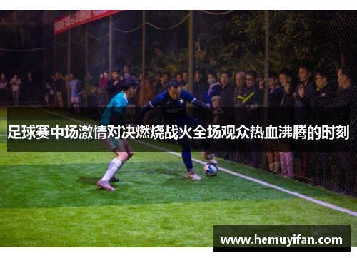 足球赛中场激情对决燃烧战火全场观众热血沸腾的时刻