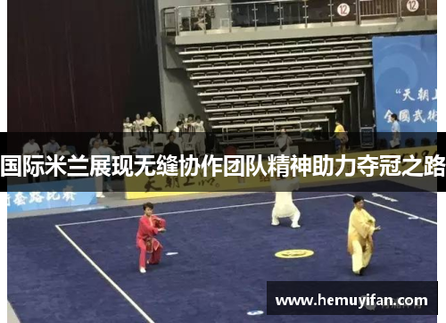 国际米兰展现无缝协作团队精神助力夺冠之路