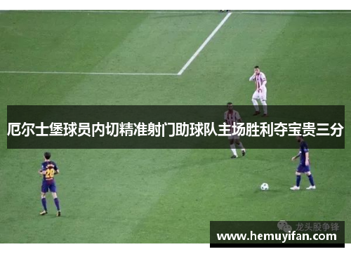 厄尔士堡球员内切精准射门助球队主场胜利夺宝贵三分