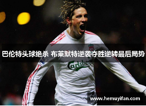 巴伦特头球绝杀 布莱默特逆袭夺胜逆转最后局势