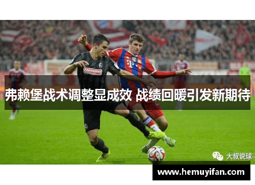 弗赖堡战术调整显成效 战绩回暖引发新期待 弗赖堡战术调整显成效 战绩回暖引发新期待