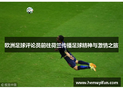 欧洲足球评论员前往荷兰传播足球精神与激情之旅 欧洲足球评论员前往荷兰传播足球精神与激情之旅