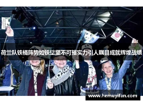 荷兰队铁桶阵势如铁壁坚不可摧实力引人瞩目成就辉煌战绩