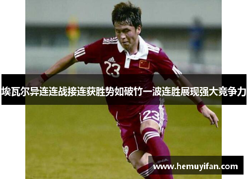 埃瓦尔异连连战接连获胜势如破竹一波连胜展现强大竞争力