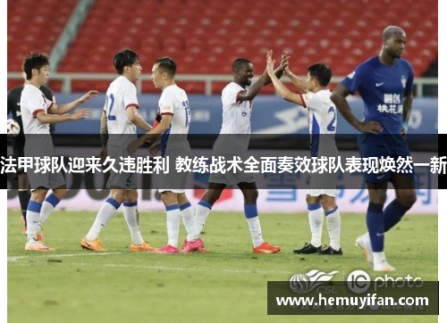 法甲球队迎来久违胜利 教练战术全面奏效球队表现焕然一新