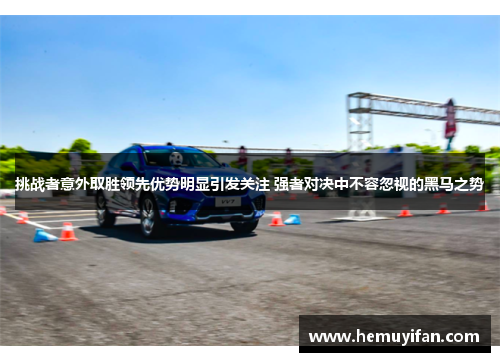 挑战者意外取胜领先优势明显引发关注 强者对决中不容忽视的黑马之势