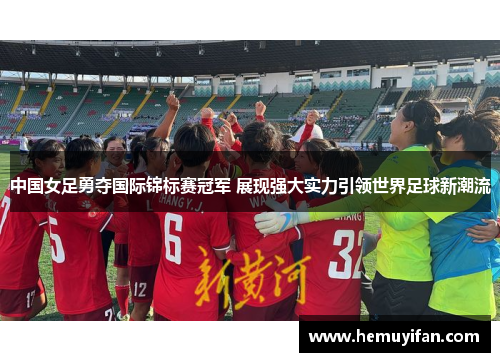 中国女足勇夺国际锦标赛冠军 展现强大实力引领世界足球新潮流