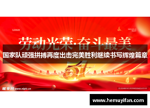 国家队顽强拼搏再度出击完美胜利继续书写辉煌篇章
