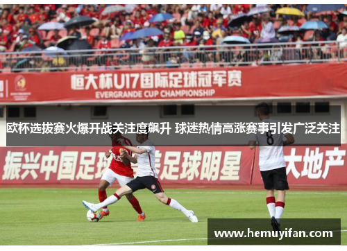 欧杯选拔赛火爆开战关注度飙升 球迷热情高涨赛事引发广泛关注