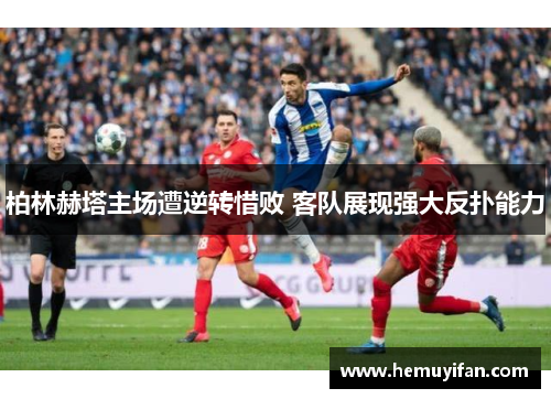 柏林赫塔主场遭逆转惜败 客队展现强大反扑能力