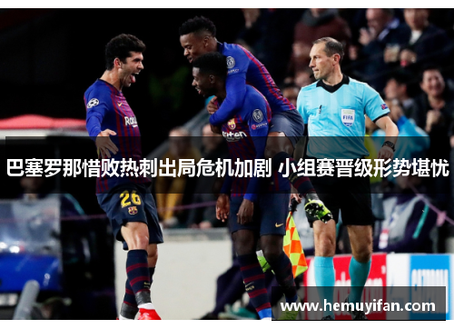 巴塞罗那惜败热刺出局危机加剧 小组赛晋级形势堪忧