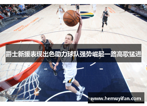爵士新援表现出色助力球队强势崛起一路高歌猛进