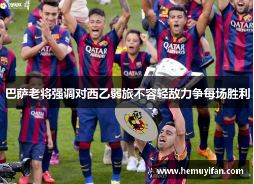 巴萨老将强调对西乙弱旅不容轻敌力争每场胜利