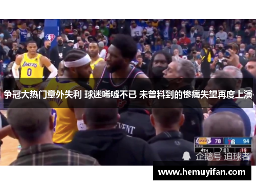 争冠大热门意外失利 球迷唏嘘不已 未曾料到的惨痛失望再度上演