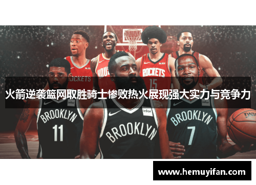 火箭逆袭篮网取胜骑士惨败热火展现强大实力与竞争力 火箭逆袭篮网取胜骑士惨败热火展现强大实力与竞争力