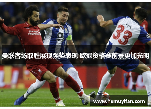 曼联客场取胜展现强势表现 欧冠资格赛前景更加光明