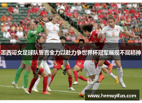 墨西哥女足球队誓言全力以赴力争世界杯冠军展现不屈精神