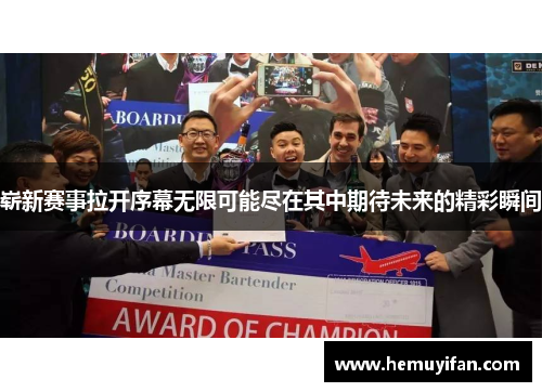 崭新赛事拉开序幕无限可能尽在其中期待未来的精彩瞬间 崭新赛事拉开序幕无限可能尽在其中期待未来的精彩瞬间