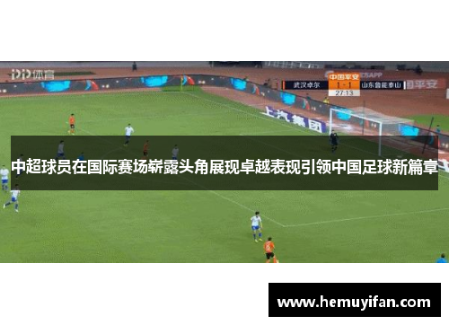 中超球员在国际赛场崭露头角展现卓越表现引领中国足球新篇章