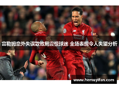 富勒姆意外失误致败局震惊球迷 全场表现令人失望分析