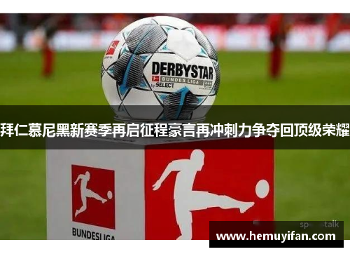 拜仁慕尼黑新赛季再启征程豪言再冲刺力争夺回顶级荣耀