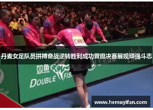 丹麦女足队员拼搏奋战逆转胜利成功晋级决赛展现顽强斗志 丹麦女足队员拼搏奋战逆转胜利成功晋级决赛展现顽强斗志