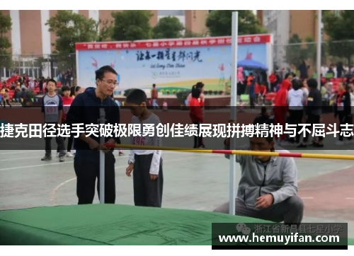 捷克田径选手突破极限勇创佳绩展现拼搏精神与不屈斗志 捷克田径选手突破极限勇创佳绩展现拼搏精神与不屈斗志