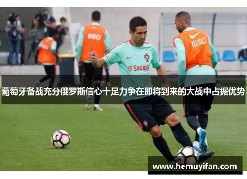 葡萄牙备战充分俄罗斯信心十足力争在即将到来的大战中占据优势
